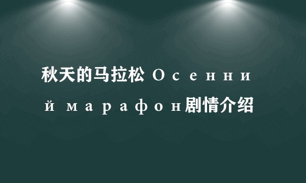秋天的马拉松 Осенний марафон剧情介绍