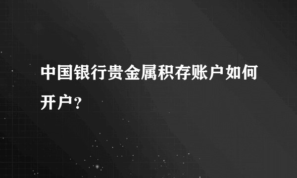 中国银行贵金属积存账户如何开户？