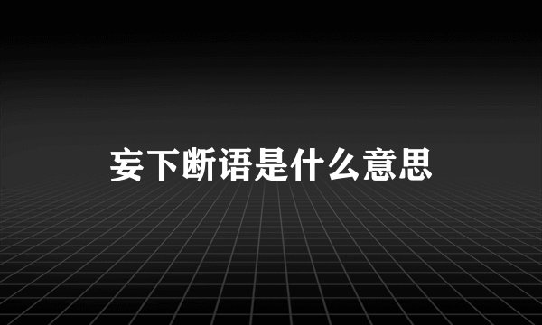 妄下断语是什么意思