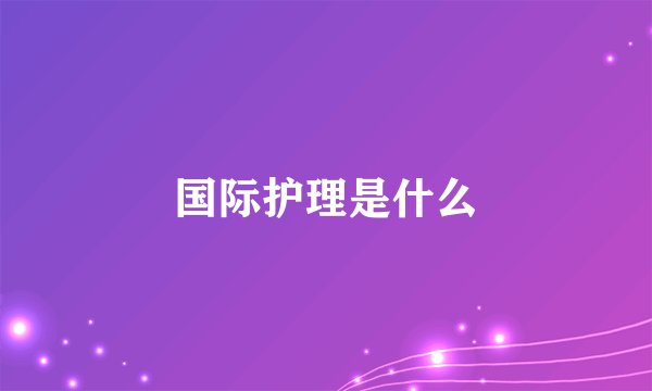 国际护理是什么