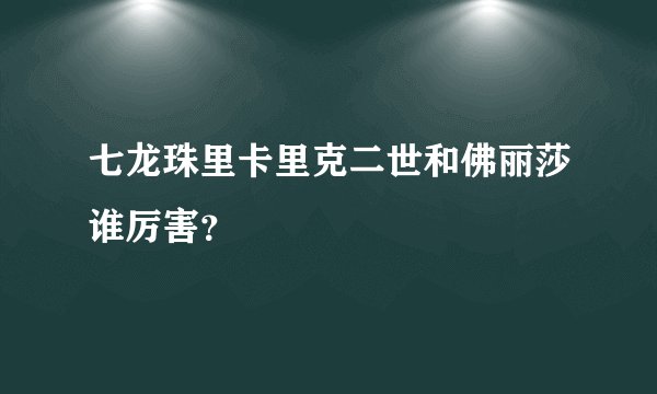 七龙珠里卡里克二世和佛丽莎谁厉害？