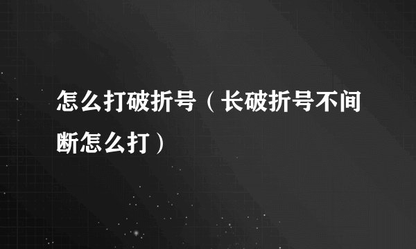 怎么打破折号（长破折号不间断怎么打）