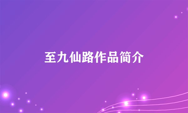 至九仙路作品简介