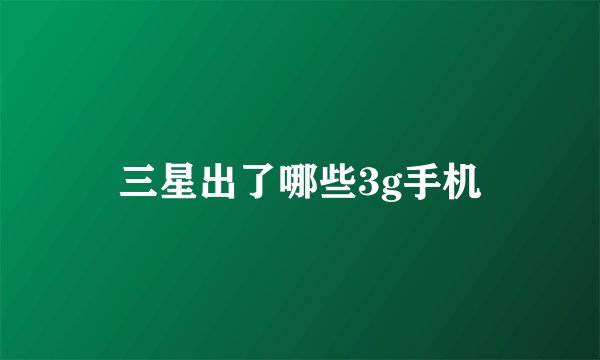 三星出了哪些3g手机