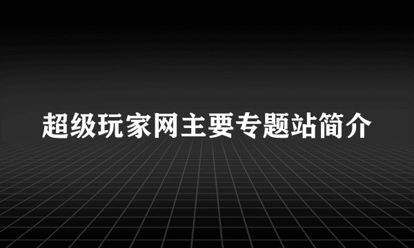 超级玩家网主要专题站简介