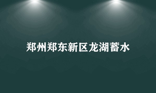 郑州郑东新区龙湖蓄水