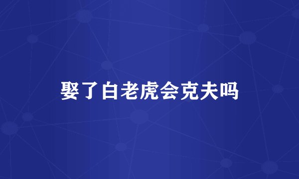 娶了白老虎会克夫吗