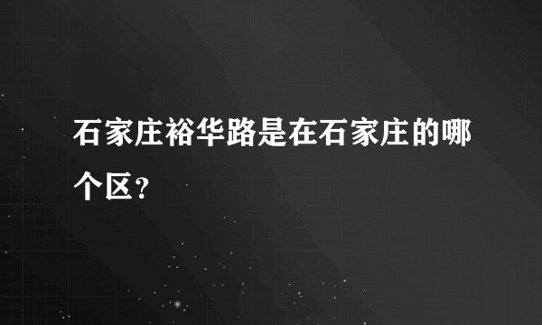 石家庄裕华路是在石家庄的哪个区？