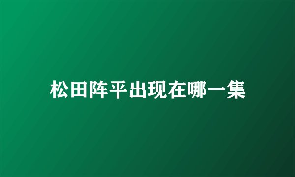 松田阵平出现在哪一集