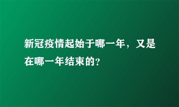 新冠疫情起始于哪一年,又是在哪一年结束的?