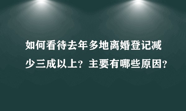 如何看待去年多地离婚登记减少三成以上？主要有哪些原因？