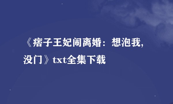 《痞子王妃闹离婚：想泡我,没门》txt全集下载