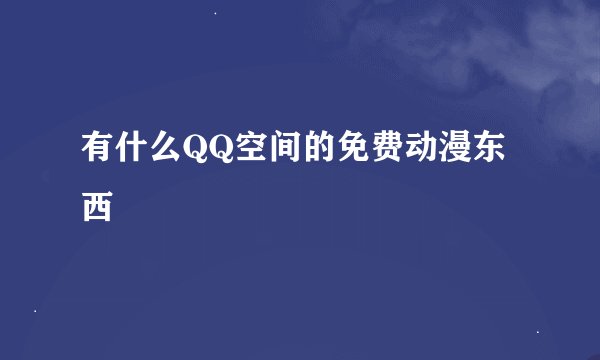有什么QQ空间的免费动漫东西
