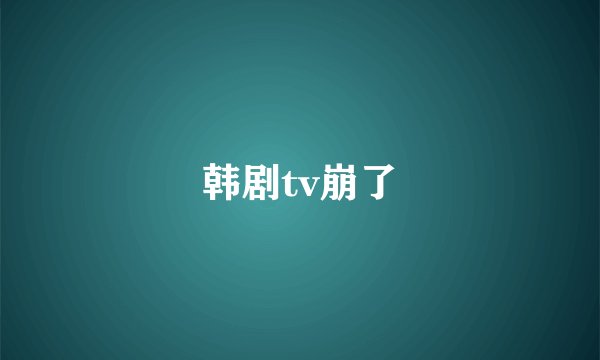 韩剧tv崩了