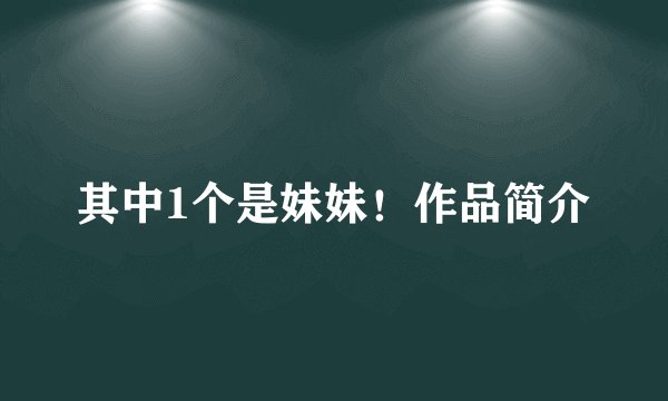 其中1个是妹妹！作品简介