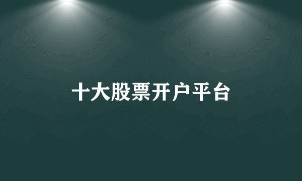 十大股票开户平台