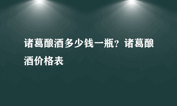 诸葛酿酒多少钱一瓶？诸葛酿酒价格表