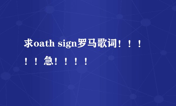 求oath sign罗马歌词！！！！！急！！！！