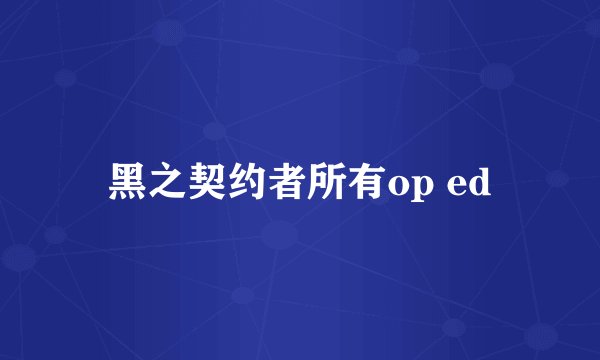 黑之契约者所有op ed