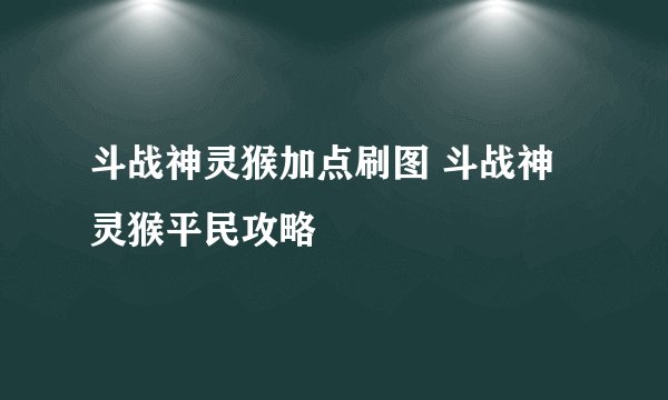 斗战神灵猴加点刷图 斗战神灵猴平民攻略