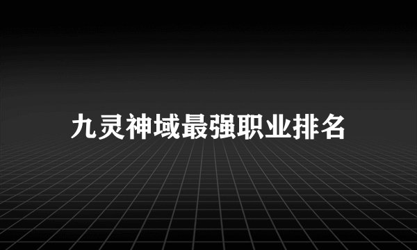 九灵神域最强职业排名