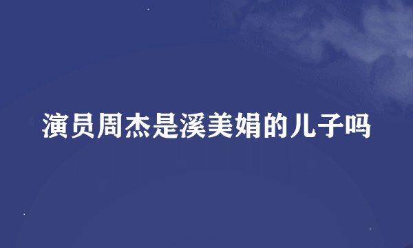 演员周杰是溪美娟的儿子吗