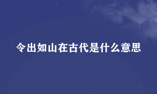 令出如山在古代是什么意思