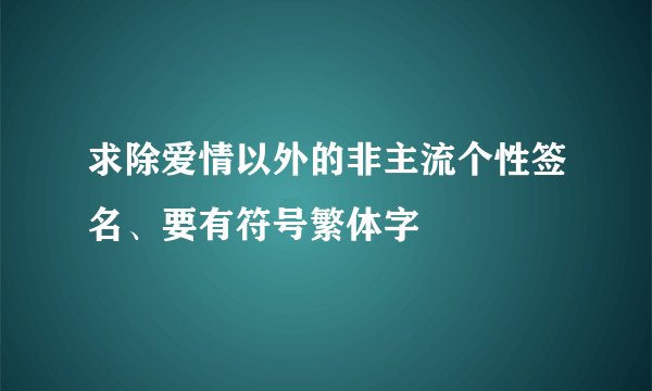 求除爱情以外的非主流个性签名、要有符号繁体字