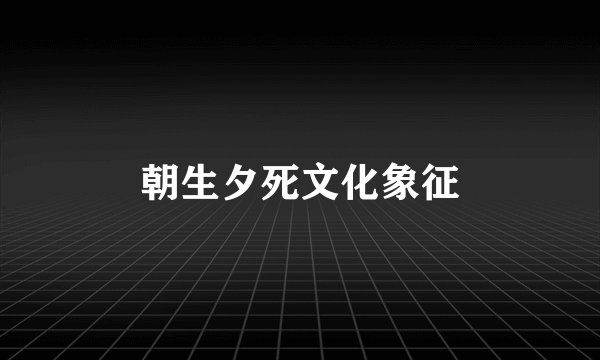 朝生夕死文化象征