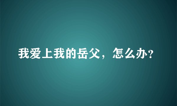 我爱上我的岳父，怎么办？