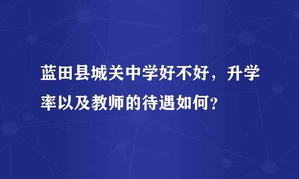 蓝田县城关中学好不好，升学率以及教师的待遇如何？
