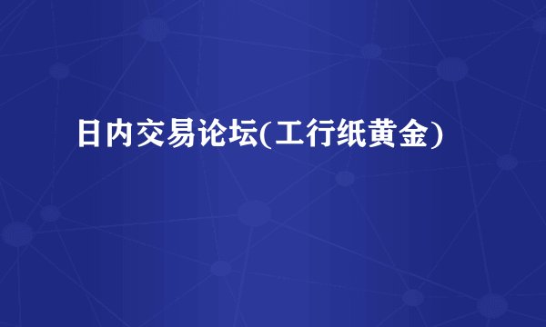 日内交易论坛(工行纸黄金)