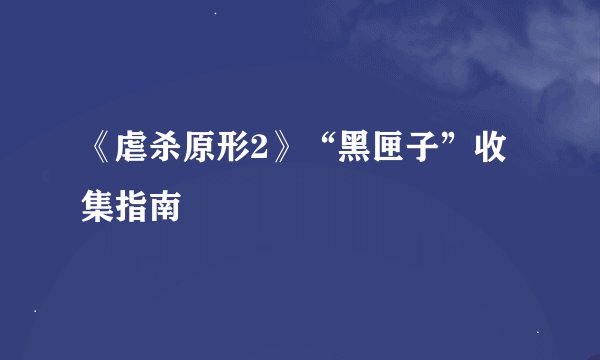 《虐杀原形2》“黑匣子”收集指南