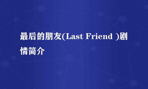 最后的朋友(Last Friend )剧情简介