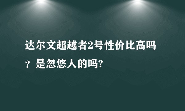 达尔文超越者2号性价比高吗?是忽悠人的吗?