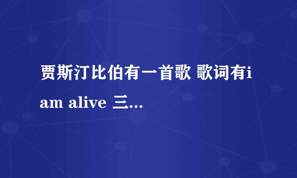 贾斯汀比伯有一首歌 歌词有i am alive 三遍 求歌名 谢谢