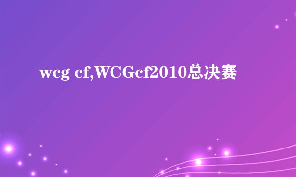 wcg cf,WCGcf2010总决赛