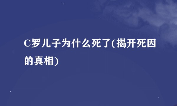 C罗儿子为什么死了(揭开死因的真相)