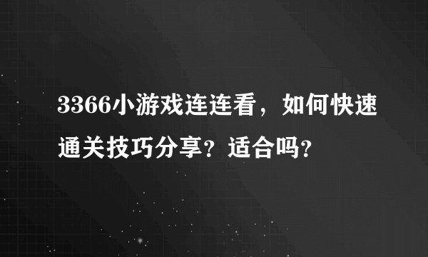 3366小游戏连连看，如何快速通关技巧分享？适合吗？
