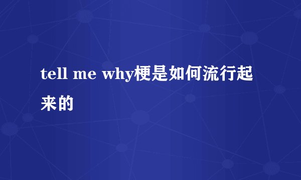tell me why梗是如何流行起来的