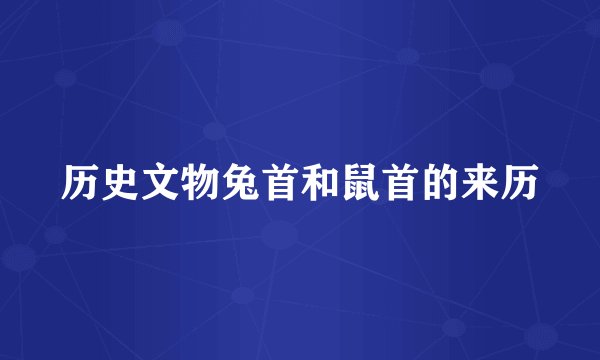 历史文物兔首和鼠首的来历