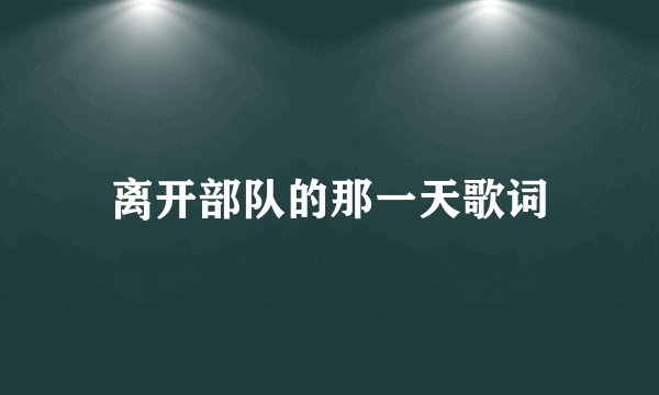 离开部队的那一天歌词