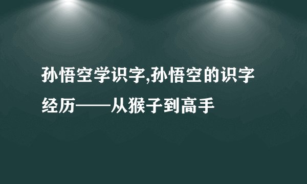 孙悟空学识字,孙悟空的识字经历——从猴子到高手