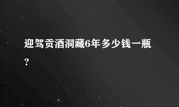 迎驾贡酒洞藏6年多少钱一瓶？
