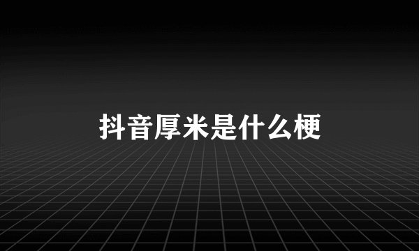 抖音厚米是什么梗