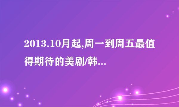 2013.10月起,周一到周五最值得期待的美剧/韩剧更新时间