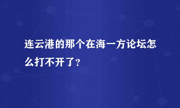 连云港的那个在海一方论坛怎么打不开了?