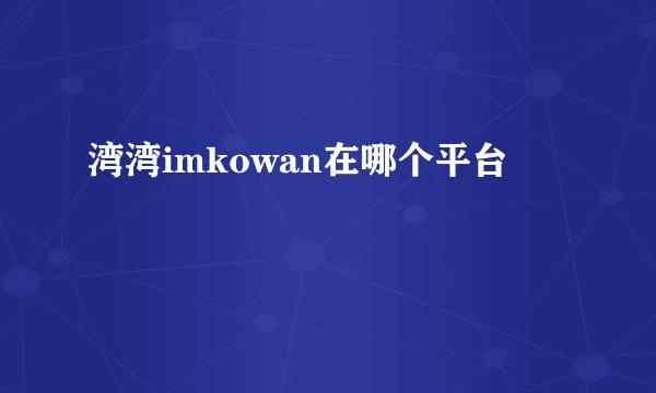 湾湾imkowan在哪个平台