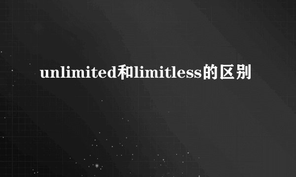 unlimited和limitless的区别