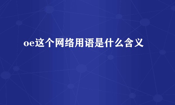 oe这个网络用语是什么含义